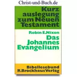 Das Johannes Evangelium - Kurzauslegung zum Neuen Testament, Robin E Nixon
