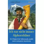 Ich war nicht immer Alphornbläser Lorenz Schwarz Volksmusiker erzählt seine turbulente Geschichte #2