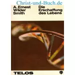 Die Erschaffung des Lebens - Evolution aus kybernetischer Sicht, A. Ernest Wilder Smith