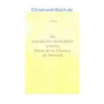 Die moralische Herrlichkeit unseres Herrn Jesu Christus als Mensch, J G Bellett