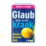 Glaub dich nicht krank Befreites Christsein leben, Ulrich Giesekus
