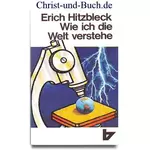 Wie ich die Welt verstehe - Schöpfung aus dem Unsichtbaren, Erich Hitzbleck